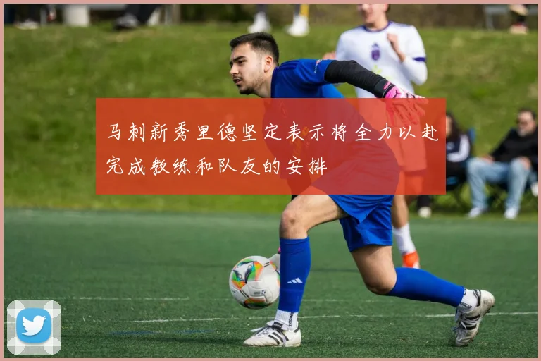 马刺新秀里德坚定表示将全力以赴完成教练和队友的安排