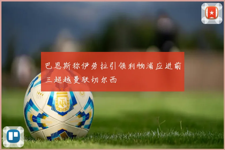 巴恩斯称伊劳拉引领利物浦应进前三超越曼联切尔西