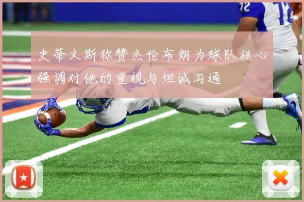 史蒂文斯称赞杰伦布朗为球队核心强调对他的重视与坦诚沟通
