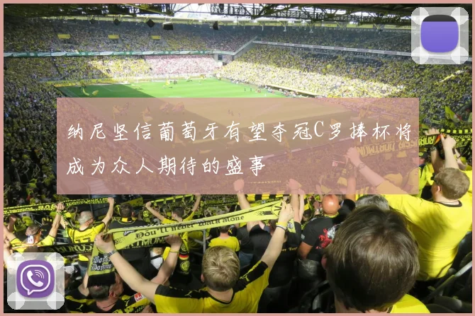 纳尼坚信葡萄牙有望夺冠C罗捧杯将成为众人期待的盛事