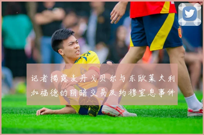 记者揭露麦丹戈贝尔与东欧莱夫利加福德的阴暗交易及约穆窒息事件真相