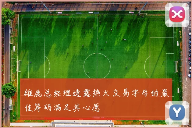 雄鹿总经理透露热火交易字母的最佳筹码满足其心愿