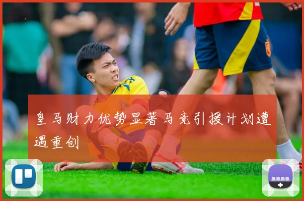皇马财力优势显著马竞引援计划遭遇重创